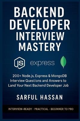 Backend Developer Interview Mastery: 200+ Node.js, Express & MongoDB Interview Questions and Answers to Land Your Next Backend Developer Job - Sarful Hassan - cover