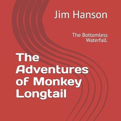 The Adventures of Monkey Longtail: The Bottomless Waterfall. - James W Hanson - cover