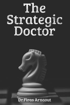 The Strategic Doctor: Guarding Reputation, Leading with Humility, Thriving Under Pressure - Firas Arnaout - cover