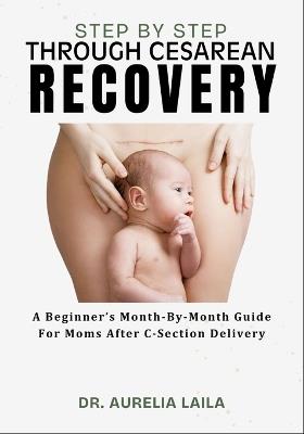 Step by Step Through Cesarean Recovery: A Beginner's Month-By-Month Guide For Moms After C-Section Delivery - Aurelia Laila - cover