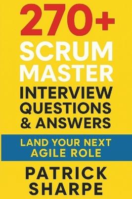 270+ Scrum Master Interview Questions & Answers: Land Your Next Agile Role - Patrick Sharpe - cover