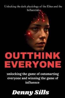 Outthink Everyone: Unlocking the game of outsmarting everyone and winning the game of influence - Denny Sills - cover