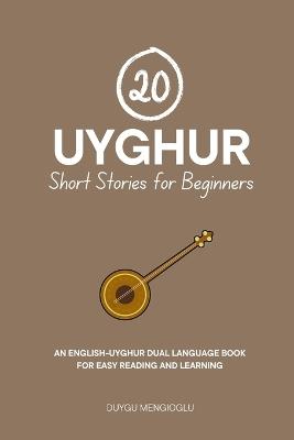 20 Uyghur Short Stories for Beginners [Latin Script Edition]: An English-Uyghur Dual-Language Book for Easy Reading and Learning - Duygu Mengioglu - cover