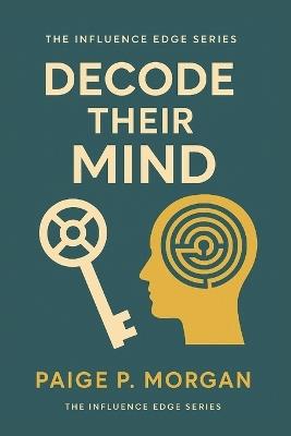 Decode Their Mind: The Art of Reading People to Build Trust and Influence - Paige P Morgan - cover