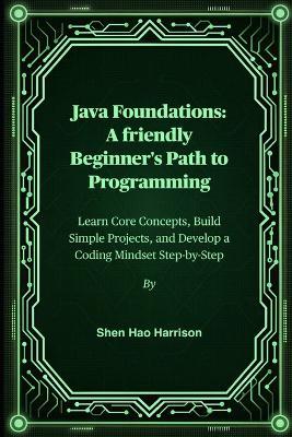 Java Foundations: A friendly Beginner's Path to Programming: Learn Core Concepts, Build Simple Projects, and Develop a Coding Mindset Step-by-Step - Shen Hao Harrison - cover