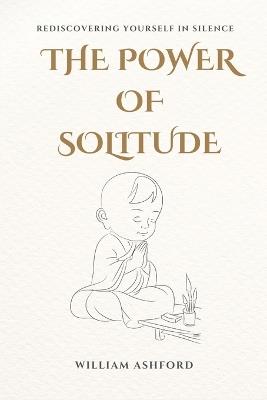 The Power of Solitude: Rediscovering Yourself in Silence - William Ashford - cover