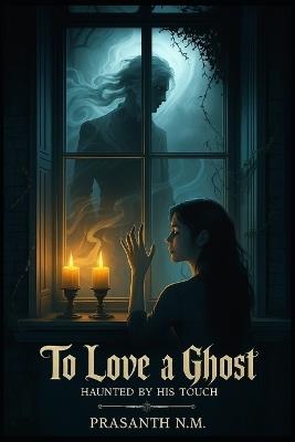 To Love a Ghost: Haunted by His Touch - Prasanth N M - cover