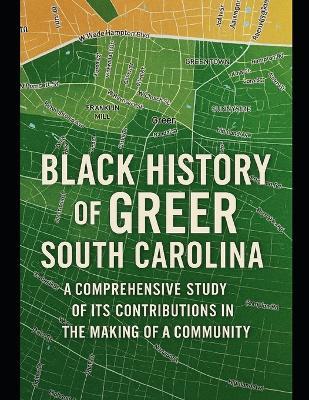 Black History of Greer, South Carolina: A Comprehensive Study of Its Contributions in the Making of a Community - Calvin Sherman Williams,Robert Gregory,Leland Martin - cover