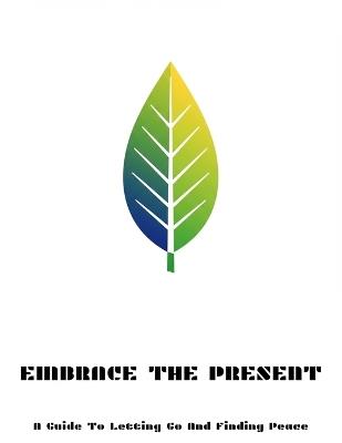 Embrace The Present: A Guide To Letting Go And Finding Peace - Breanne Shields - cover