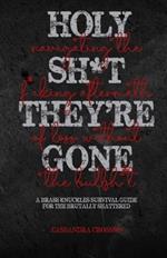 Holy Sh*t, They're Gone: Navigating the F*cking Aftermath of Loss Without the Bullsh*t: A Brass Knuckles Survival Guide for the Brutally Shattered