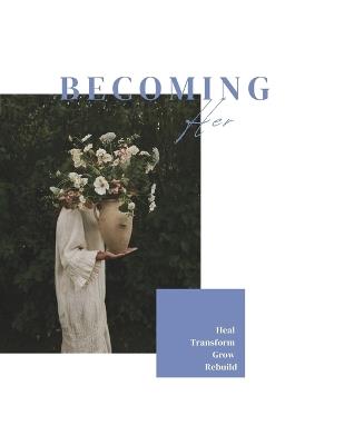 Becoming Her: A Transformative Guide to Heal, Transform, Grow, and Rebuild Your Life - Evelyn Sage - cover