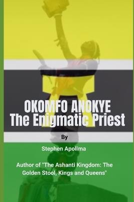 Okomfo Anokye: The Enigmatic Priest - Stephen Apolima - cover