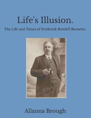 Life's Illusion. The Life and Times of Frederick Rendell Burnette. - Allanna Brough - cover
