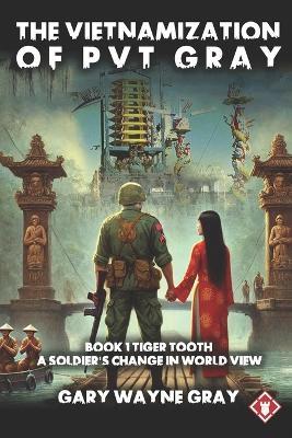 The Vietnamization of Private Gray: Tiger Tooth: A story of a soldier's change in view of his world - Gary Wayne Gray - cover