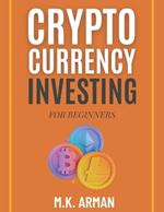 Crypto Currency Investing For Beginners: Your Step-by-Step Guide to Understanding and Investing in Digital Assets