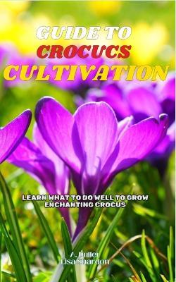 Guide to Crocus Cultivation: Learn what to do well to grow enchanting Crocus - Lisa Shardon,A Duller - cover