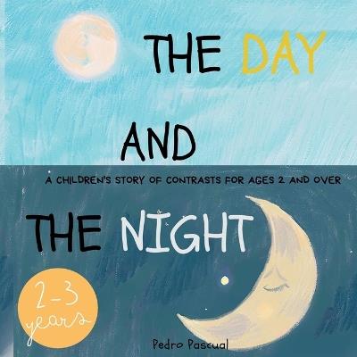 The Day and the Night: - A children's story of contrasts for ages 2 and over. - Pedro Pascual - cover