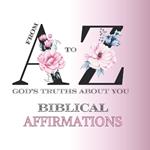 From A to Z God's Truths About You: Biblical Affirmations