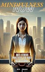 Mindfulness Now: Anti-Stress Practices for Busy Professionals