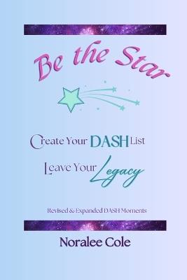Be the Star: Create Your DASH List, Leave Your Legacy, Expanded Version - Noralee Cole - cover