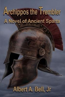 Archippos the Trembler: A Novel of Ancient Sparta - Albert A Bell - cover