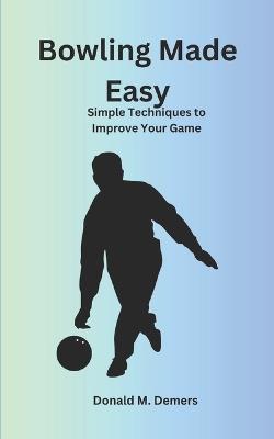 Bowling Made Easy: Simple Techniques to Improve Your Game - Donald DeMers - cover