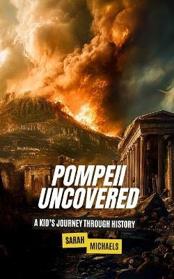 Pompeii Uncovered: A Kid's Journey Through History - Sarah Michaels - cover