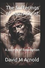 The Sufferings of Jesus Christ: A Journey of Redemption