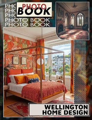 Wellington Home Design Photo Book: Explore 40 Stunning Images Showcasing Elegant Interiors, Innovative Spaces For Inspiration And Creative Ideas - Emilia Fleming - cover