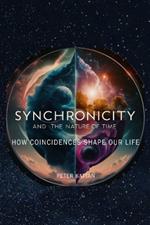 Synchronicity and the Nature of Time: How Coincidences Shape Our Life