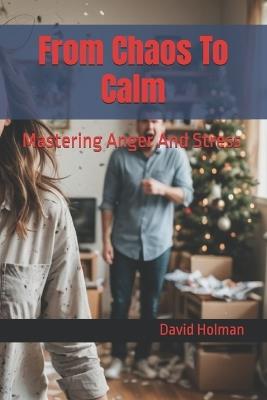 From Chaos To Calm: Mastering Anger And Stress - David Holman - cover