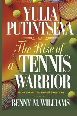 Yulia Putintseva: The Rise of a Tennis Warrior -From Talent to Tennis Stardom - Benny M Williams - cover