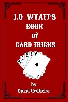 J.D. Wyatt's Book of Card Tricks: Or why you don't play cards with strangers - Daryl Hrdlicka - cover
