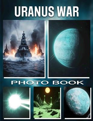 Uranus War Photo Book: Epic Space Battles Featuring Stunning Visuals From The Outer Solar System - Solomon Wise - cover