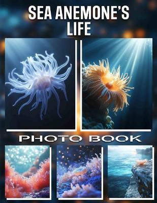 Sea Anemone's Life Photo Book: Explore Vibrant Underwater Images Capturing The Fascinating World Of Sea Anemones In 40 Stunning Visuals - Tyler Wilkerson - cover