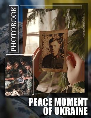 Peace Moment of Ukraine Photo Book: 40 Inspiring Images Capturing Ukraine's Resilience And Beauty Amidst Turmoil - Tamsin Davila - cover