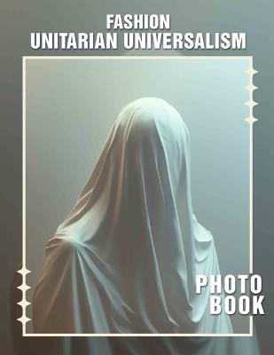 Fashion Unitarian Universalism Photo Book: Explore 40 Stunning Images Showcasing Style Philosophy That Embraces Diversity and Creativity - Tamsin Davila - cover