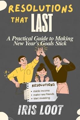 Resolutions That Last: A Practical Guide to Making New Year's Goals Stick building habits tracking progress overcoming challenges sustaining success new year resolution book - Iris Loot - cover