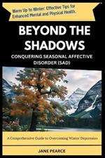Beyond the Shadows Conquering Seasonal Affective Disorder (Sad): A Comprehensive Guide to Overcoming Winter Depression