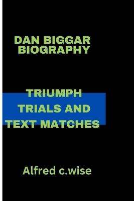 Dan Biggar: Triumph Trials and Text Matches - Alfred C Wise - cover