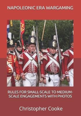 Napoleonic Era Wargaming: Rules for Small-Scale to Medium-Scale Engagements with Photos - Christopher Cooke - cover