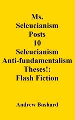 Ms. Seleucianism Posts 10 Seleucianism Anti-fundamentalism Theses!: Flash Fiction