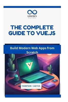 The Complete Guide to Vue.Js: Build Modern Web Apps from Scratch - Thompson Carter - cover