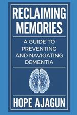 Reclaiming Memories: A Guide to Preventing and Navigating Dementia