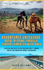 Adventures Unleashed: Road Tripping through Central America with Dogs: A Helpful Guide with Tips on Traveling Safely, Planning Routes, and Finding Dog-Friendly Destinations