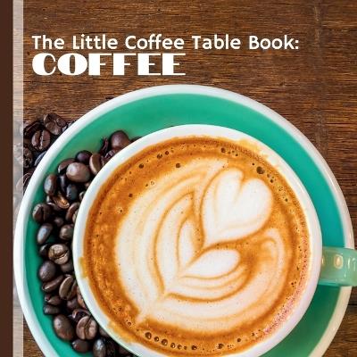 The Little Coffee Table Book: Coffee: Celebrate everything you love about your favorite brew! - Mehco Design - cover