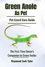 Green Anole As Pet: The First-Time Owner's Companion to Green Anoles