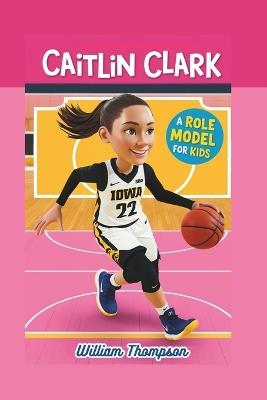 Caitlin Clark: A Role Model For Kids - William Thompson - cover