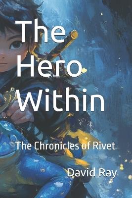 The Hero Within: The Chronicles of Rivet - David Ray - cover