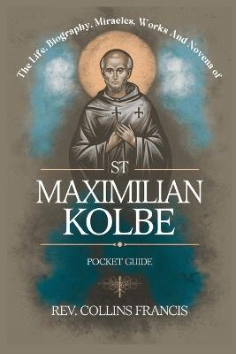 The Life, Biography, Miracles, Works And Novena to St Maximilian Kolbe: Pocket Guide - Collins Francis - cover